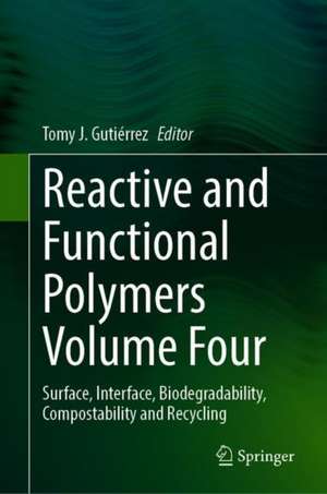 Reactive and Functional Polymers Volume Four: Surface, Interface, Biodegradability, Compostability and Recycling de Tomy J. Gutiérrez