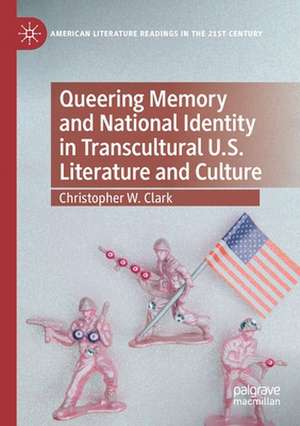 Queering Memory and National Identity in Transcultural U.S. Literature and Culture de Christopher W. Clark