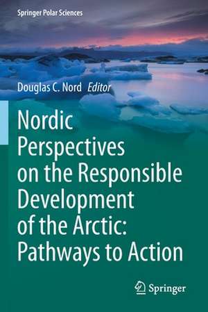 Nordic Perspectives on the Responsible Development of the Arctic: Pathways to Action de Douglas C. Nord