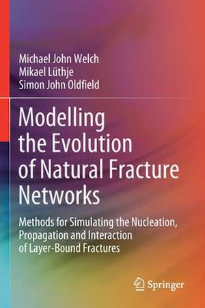 Modelling the Evolution of Natural Fracture Networks: Methods for Simulating the Nucleation, Propagation and Interaction of Layer-Bound Fractures de Michael John Welch