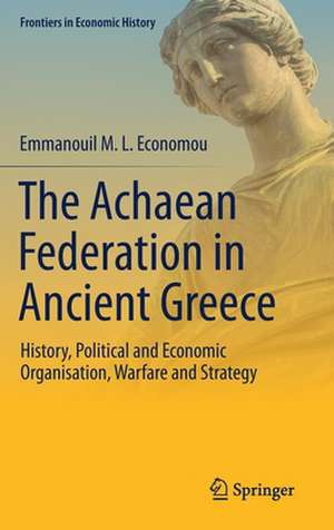 The Achaean Federation in Ancient Greece: History, Political and Economic Organisation, Warfare and Strategy de Emmanouil M. L. Economou