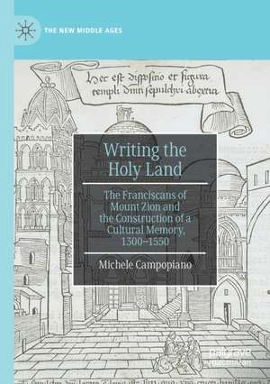 Writing the Holy Land: The Franciscans of Mount Zion and the Construction of a Cultural Memory, 1300–1550 de Michele Campopiano