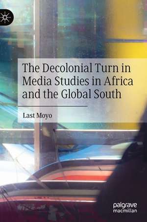 The Decolonial Turn in Media Studies in Africa and the Global South de Last Moyo