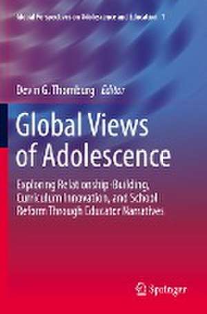 Global Views of Adolescence: Exploring Relationship-Building, Curriculum Innovation, and School Reform Through Educator Narratives de Devin G. Thornburg