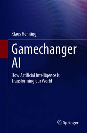 Gamechanger AI: How Artificial Intelligence is Transforming our World de Klaus Henning