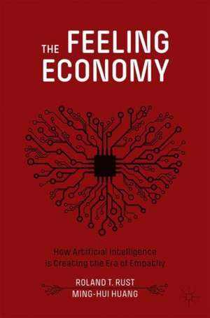 The Feeling Economy: How Artificial Intelligence Is Creating the Era of Empathy de Roland T. Rust