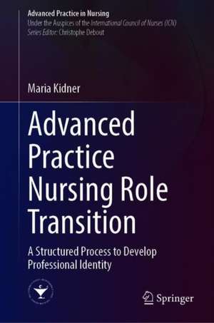 Successful Advanced Practice Nurse Role Transition: A Structured Process to Developing Professional Identity through Role Transition de Maria Kidner