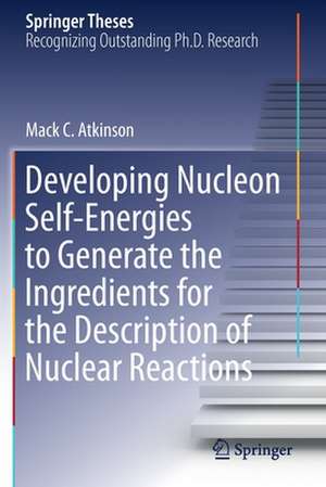 Developing Nucleon Self-Energies to Generate the Ingredients for the Description of Nuclear Reactions de Mack C. Atkinson