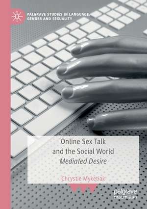 Online Sex Talk and the Social World: Mediated Desire de Chrystie Myketiak