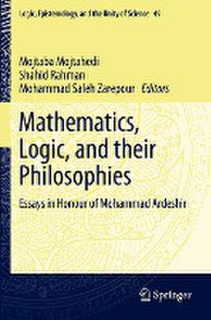 Mathematics, Logic, and their Philosophies: Essays in Honour of Mohammad Ardeshir de Mojtaba Mojtahedi