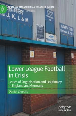 Lower League Football in Crisis: Issues of Organisation and Legitimacy in England and Germany de Daniel Ziesche