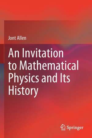 An Invitation to Mathematical Physics and Its History de Jont Allen