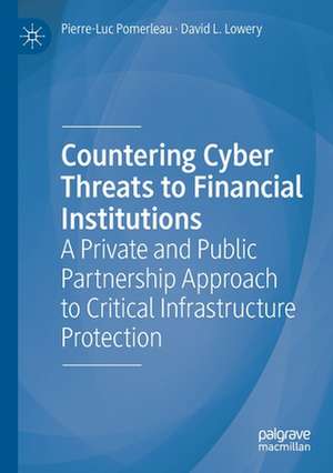 Countering Cyber Threats to Financial Institutions: A Private and Public Partnership Approach to Critical Infrastructure Protection de Pierre-Luc Pomerleau