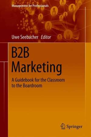 B2B Marketing: A Guidebook for the Classroom to the Boardroom de Uwe G. Seebacher