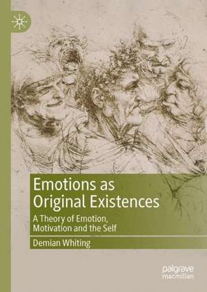 Emotions as Original Existences: A Theory of Emotion, Motivation and the Self de Demian Whiting