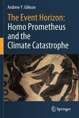 The Event Horizon: Homo Prometheus and the Climate Catastrophe de Andrew Y. Glikson