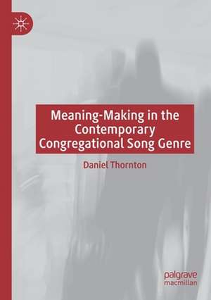 Meaning-Making in the Contemporary Congregational Song Genre de Daniel Thornton