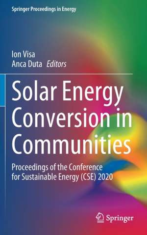 Solar Energy Conversion in Communities: Proceedings of the Conference for Sustainable Energy (CSE) 2020 de Ion Visa