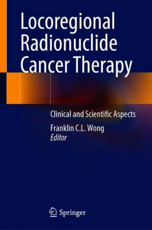 Locoregional Radionuclide Cancer Therapy: Clinical and Scientific Aspects de Franklin C.L. Wong