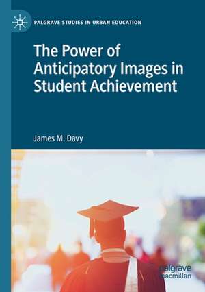 The Power of Anticipatory Images in Student Achievement de James M. Davy