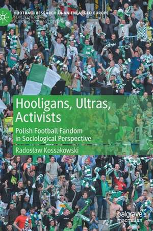 Hooligans, Ultras, Activists: Polish Football Fandom in Sociological Perspective de Radosław Kossakowski