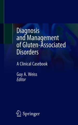 Diagnosis and Management of Gluten-Associated Disorders: A Clinical Casebook de Guy A. Weiss