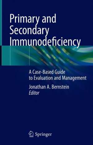 Primary and Secondary Immunodeficiency: A Case-Based Guide to Evaluation and Management de Jonathan A. Bernstein