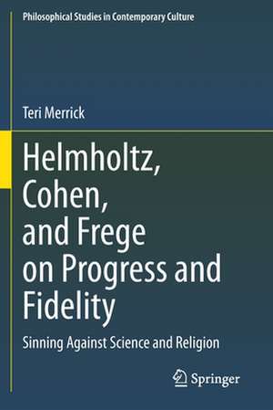 Helmholtz, Cohen, and Frege on Progress and Fidelity: Sinning Against Science and Religion de Teri Merrick