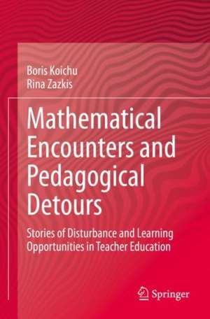 Mathematical Encounters and Pedagogical Detours: Stories of Disturbance and Learning Opportunities in Teacher Education de Boris Koichu