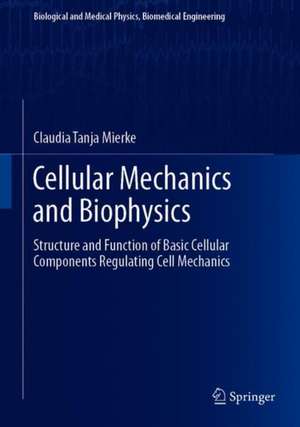 Cellular Mechanics and Biophysics: Structure and Function of Basic Cellular Components Regulating Cell Mechanics de Claudia Tanja Mierke