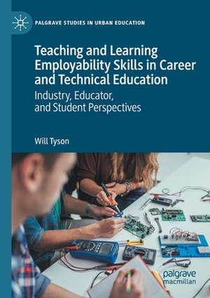 Teaching and Learning Employability Skills in Career and Technical Education: Industry, Educator, and Student Perspectives de Will Tyson