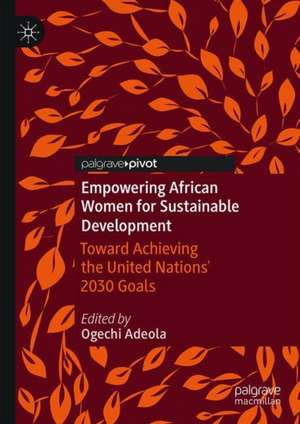 Empowering African Women for Sustainable Development: Toward Achieving the United Nations' 2030 Goals de Ogechi Adeola