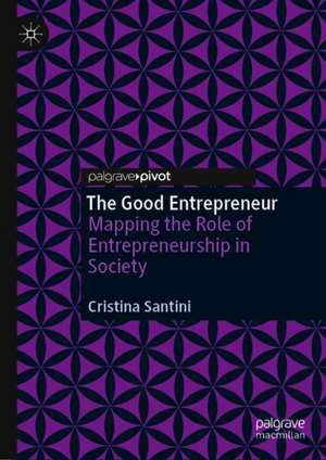 The Good Entrepreneur: Mapping the Role of Entrepreneurship in Society de Cristina Santini