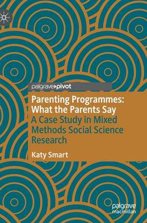 Parenting Programmes: What the Parents Say: A Case Study in Mixed Methods Social Science Research de Katy Smart