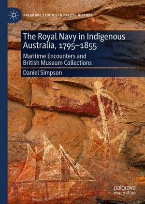 The Royal Navy in Indigenous Australia, 1795–1855: Maritime Encounters and British Museum Collections de Daniel Simpson