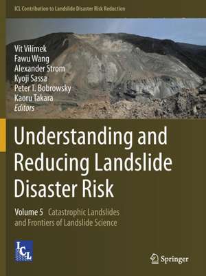 Understanding and Reducing Landslide Disaster Risk: Volume 5 Catastrophic Landslides and Frontiers of Landslide Science de Vít Vilímek