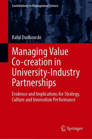 Managing Value Co-creation in University-Industry Partnerships: Evidence and Implications for Strategy, Culture and Innovation Performance de Rafal Dudkowski