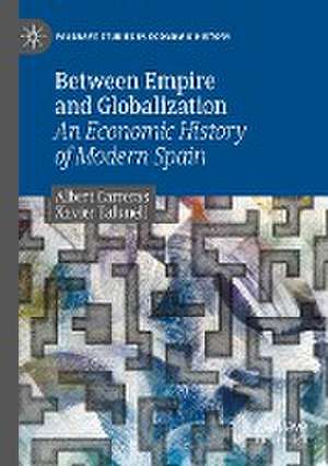 Between Empire and Globalization: An Economic History of Modern Spain de Albert Carreras