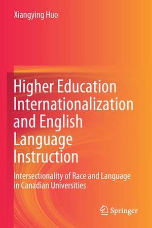 Higher Education Internationalization and English Language Instruction: Intersectionality of Race and Language in Canadian Universities de Xiangying Huo