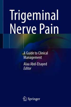 Trigeminal Nerve Pain: A Guide to Clinical Management de Alaa Abd-Elsayed