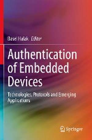 Authentication of Embedded Devices: Technologies, Protocols and Emerging Applications de Basel Halak