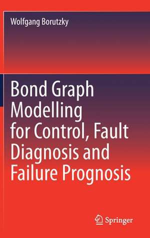 Bond Graph Modelling for Control, Fault Diagnosis and Failure Prognosis de Wolfgang Borutzky