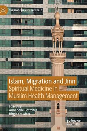 Islam, Migration and Jinn: Spiritual Medicine in Muslim Health Management de Annabelle Böttcher