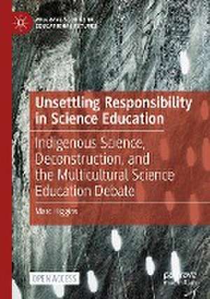 Unsettling Responsibility in Science Education: Indigenous Science, Deconstruction, and the Multicultural Science Education Debate de Marc Higgins