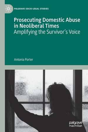 Prosecuting Domestic Abuse in Neoliberal Times: Amplifying the Survivor's Voice de Antonia Porter