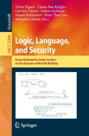 Logic, Language, and Security: Essays Dedicated to Andre Scedrov on the Occasion of His 65th Birthday de Vivek Nigam