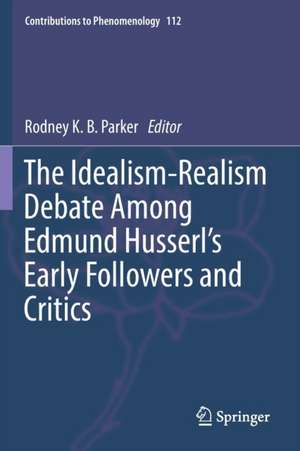 The Idealism-Realism Debate Among Edmund Husserl’s Early Followers and Critics de Rodney K. B. Parker