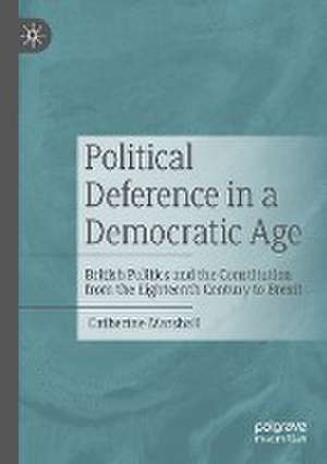 Political Deference in a Democratic Age: British Politics and the Constitution from the Eighteenth Century to Brexit de Catherine Marshall