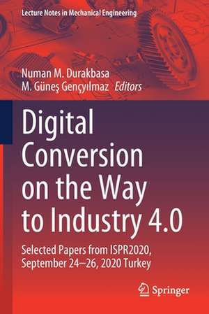 Digital Conversion on the Way to Industry 4.0: Selected Papers from ISPR2020, September 24-26, 2020 Online - Turkey de Numan M. Durakbasa