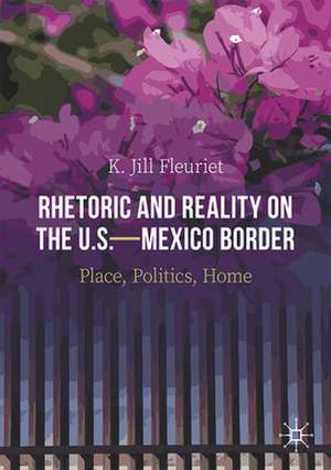 Rhetoric and Reality on the U.S.—Mexico Border: Place, Politics, Home de K. Jill Fleuriet